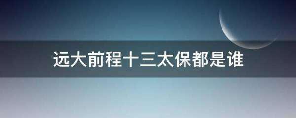 远大前程十三太保哪里可以看(远大前程十三太保都是谁)-第1张图片-波音达百科