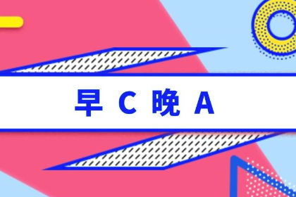早C晚A是什么意思 早C晚A指什么-第8张图片-波音达百科