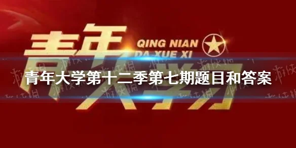 青年大学第十二季第七期题目和答案 青年大学第十二季第七期答案-第1张图片-波音达百科