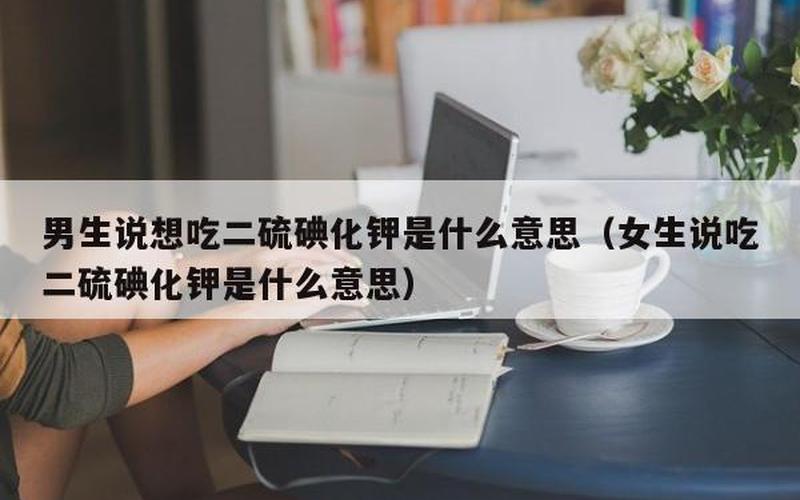 女生说想吃二硫碘化钾是什么意思-第1张图片-波音达百科