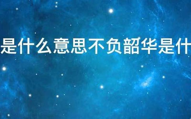 不负韶华是什么意思啊-第1张图片-波音达百科