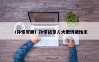 孙俪被军方大佬消费始末