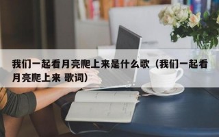 我们一起看月亮爬上来是什么歌