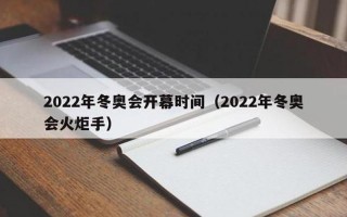冬奥会开幕时间2022具体时间几点